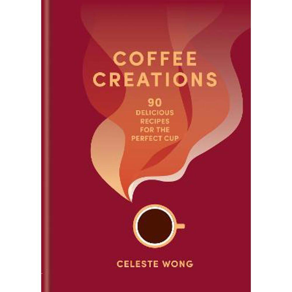 Coffee Creations: 90 delicious recipes for the perfect cup (Hardback) - Celeste Wong